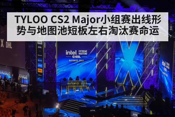 TYLOO CS2 Major小组赛出线形势与地图池短板左右淘汰赛命运